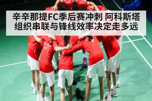 辛辛那提FC季后赛冲刺 阿科斯塔组织串联与锋线效率决定走多远