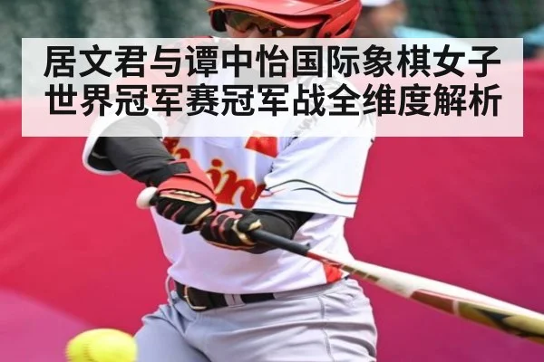 居文君与谭中怡国际象棋女子世界冠军赛冠军战全维度解析